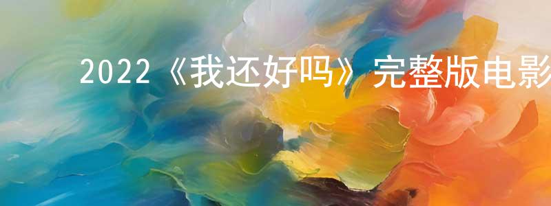 ﻿2022《我还好吗》完整版电影/在线观看/百度云-美剧天堂 ﻿鲍景川的blog